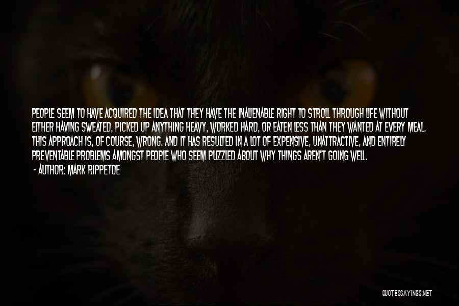 Mark Rippetoe Quotes: People Seem To Have Acquired The Idea That They Have The Inalienable Right To Stroll Through Life Without Either Having