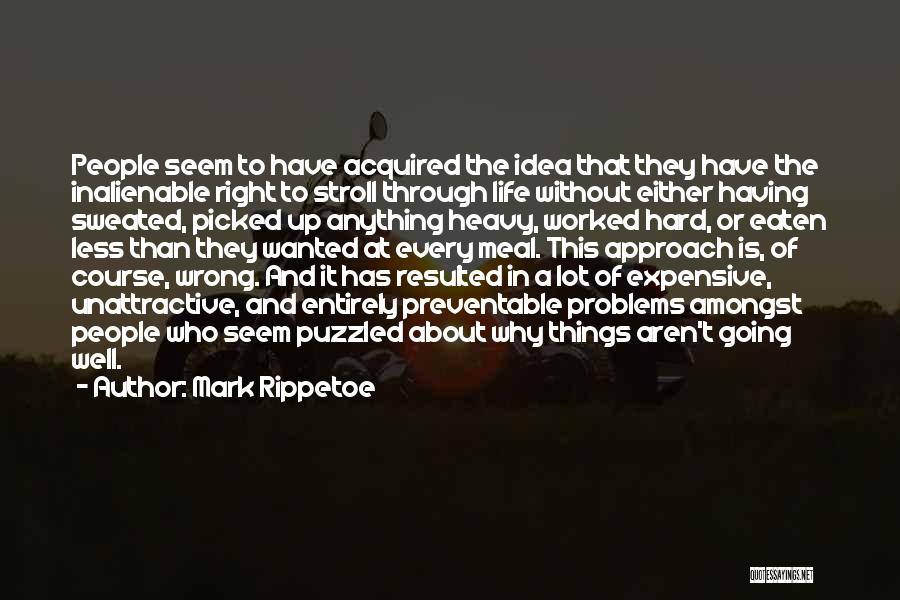 Mark Rippetoe Quotes: People Seem To Have Acquired The Idea That They Have The Inalienable Right To Stroll Through Life Without Either Having