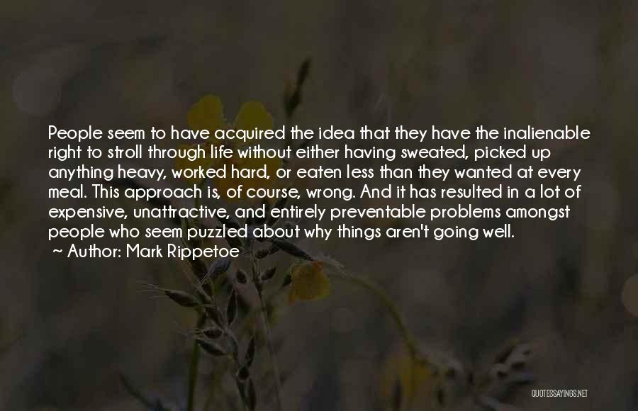 Mark Rippetoe Quotes: People Seem To Have Acquired The Idea That They Have The Inalienable Right To Stroll Through Life Without Either Having