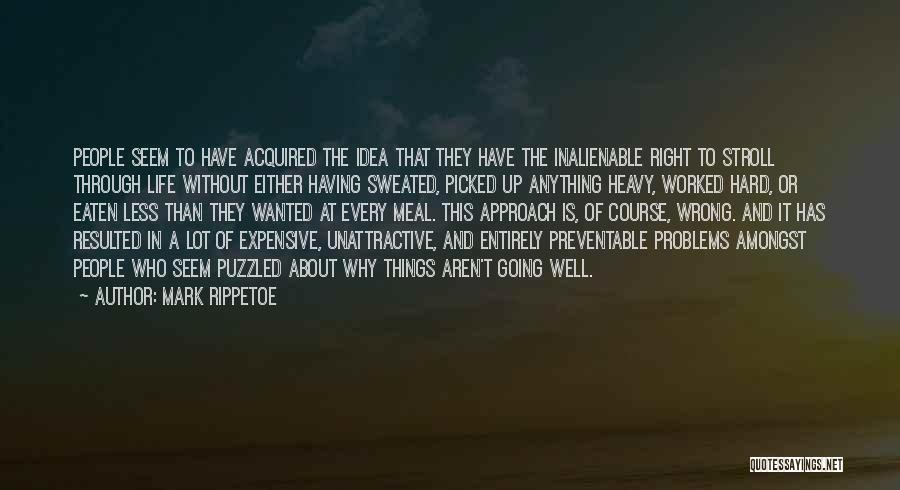 Mark Rippetoe Quotes: People Seem To Have Acquired The Idea That They Have The Inalienable Right To Stroll Through Life Without Either Having