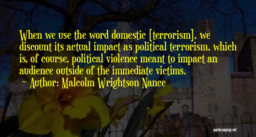 Malcolm Wrightson Nance Quotes: When We Use The Word Domestic [terrorism], We Discount Its Actual Impact As Political Terrorism, Which Is, Of Course, Political