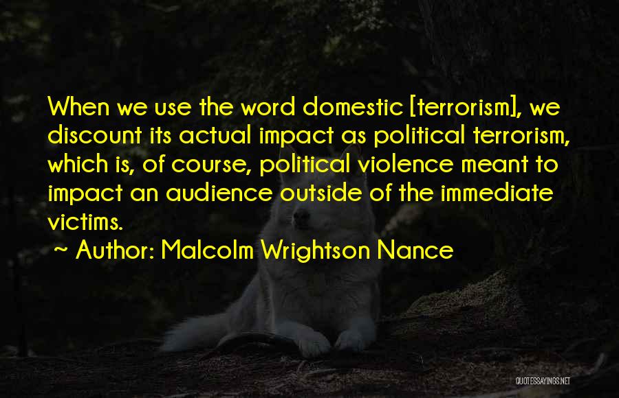 Malcolm Wrightson Nance Quotes: When We Use The Word Domestic [terrorism], We Discount Its Actual Impact As Political Terrorism, Which Is, Of Course, Political