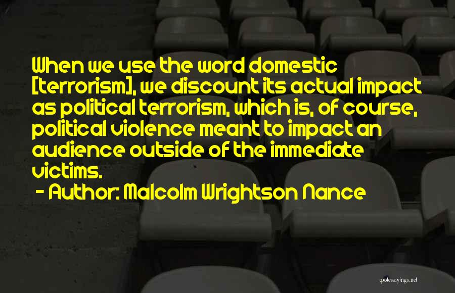 Malcolm Wrightson Nance Quotes: When We Use The Word Domestic [terrorism], We Discount Its Actual Impact As Political Terrorism, Which Is, Of Course, Political