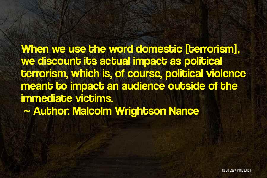 Malcolm Wrightson Nance Quotes: When We Use The Word Domestic [terrorism], We Discount Its Actual Impact As Political Terrorism, Which Is, Of Course, Political