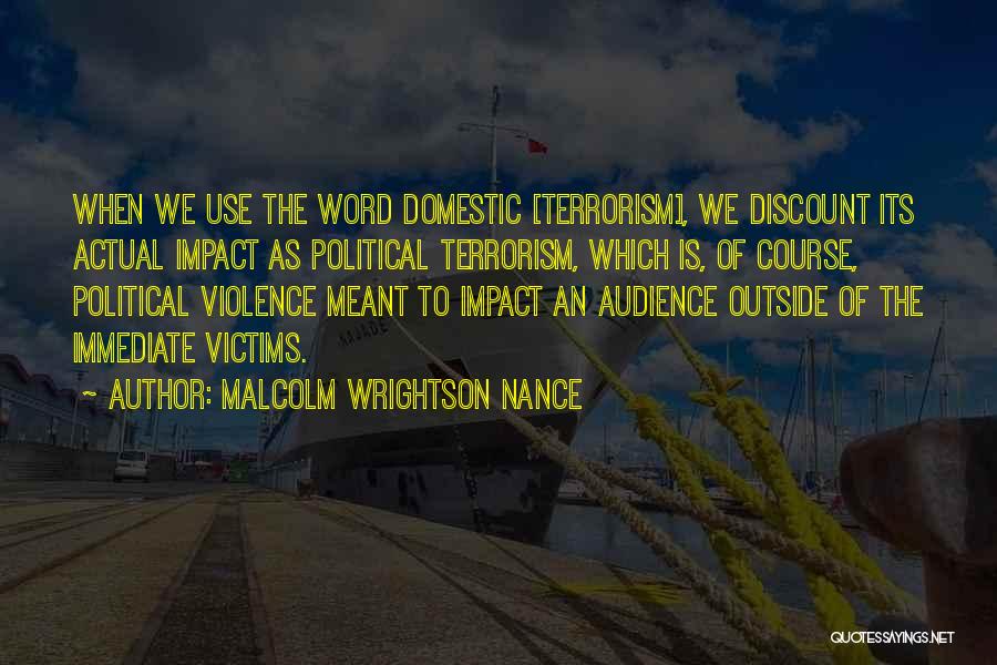 Malcolm Wrightson Nance Quotes: When We Use The Word Domestic [terrorism], We Discount Its Actual Impact As Political Terrorism, Which Is, Of Course, Political