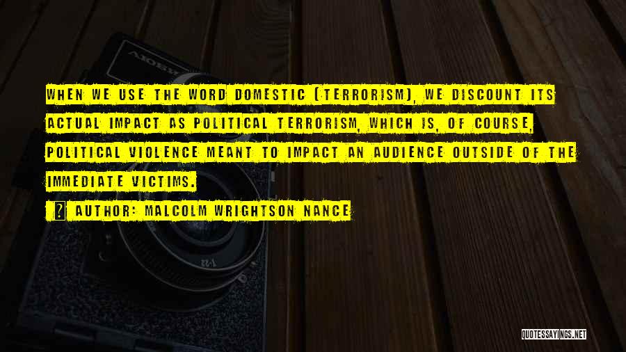 Malcolm Wrightson Nance Quotes: When We Use The Word Domestic [terrorism], We Discount Its Actual Impact As Political Terrorism, Which Is, Of Course, Political
