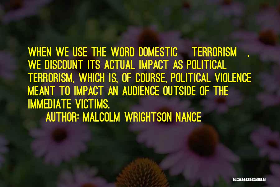 Malcolm Wrightson Nance Quotes: When We Use The Word Domestic [terrorism], We Discount Its Actual Impact As Political Terrorism, Which Is, Of Course, Political
