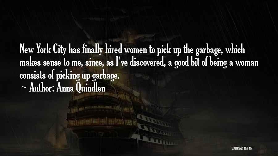 Anna Quindlen Quotes: New York City Has Finally Hired Women To Pick Up The Garbage, Which Makes Sense To Me, Since, As I've