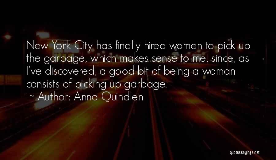 Anna Quindlen Quotes: New York City Has Finally Hired Women To Pick Up The Garbage, Which Makes Sense To Me, Since, As I've