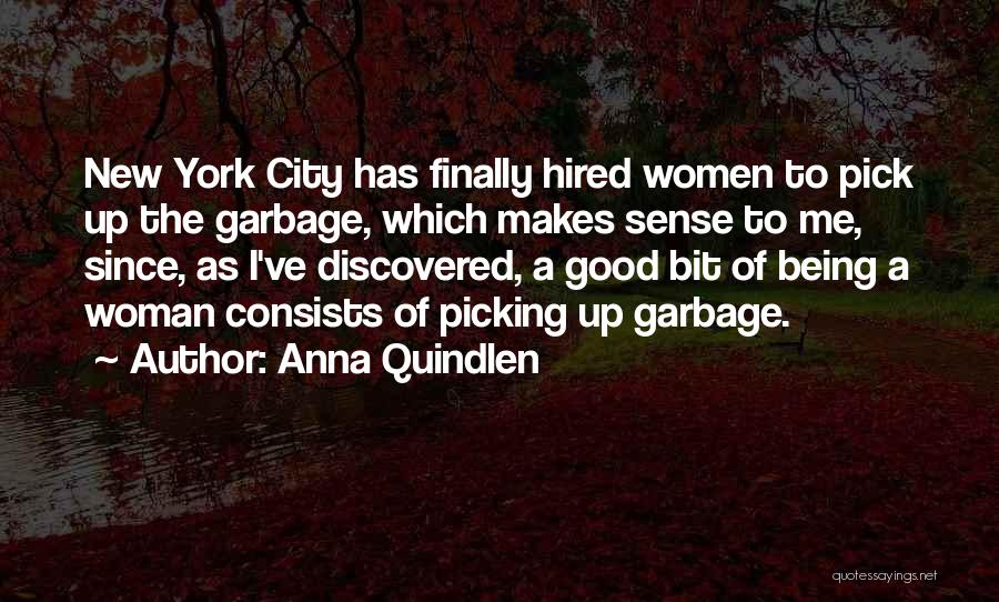 Anna Quindlen Quotes: New York City Has Finally Hired Women To Pick Up The Garbage, Which Makes Sense To Me, Since, As I've