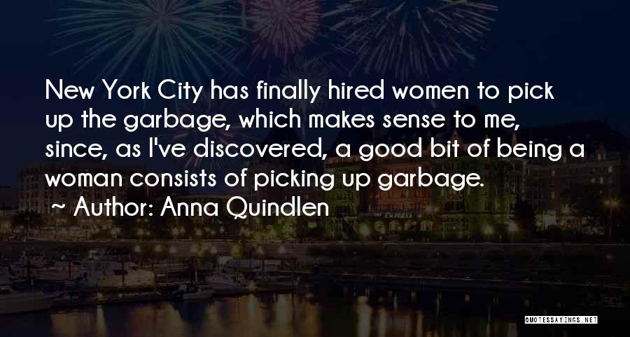 Anna Quindlen Quotes: New York City Has Finally Hired Women To Pick Up The Garbage, Which Makes Sense To Me, Since, As I've