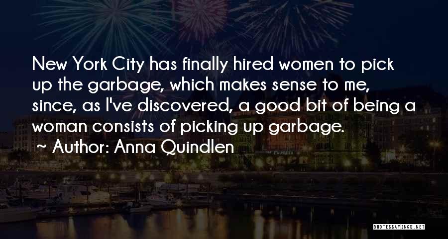 Anna Quindlen Quotes: New York City Has Finally Hired Women To Pick Up The Garbage, Which Makes Sense To Me, Since, As I've