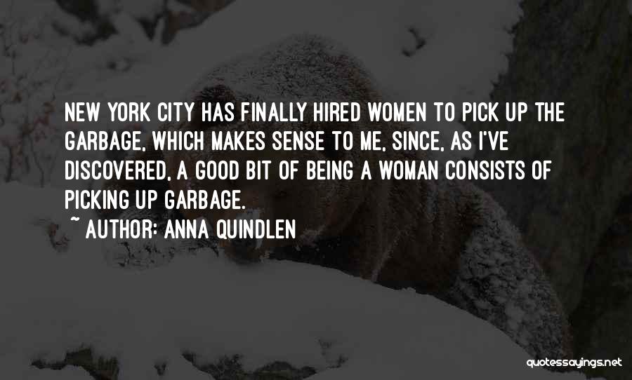 Anna Quindlen Quotes: New York City Has Finally Hired Women To Pick Up The Garbage, Which Makes Sense To Me, Since, As I've