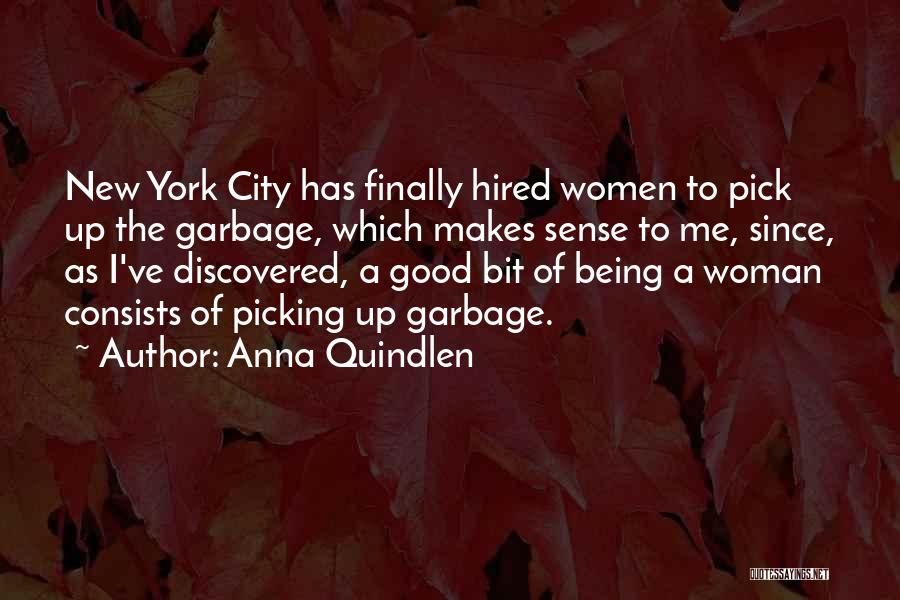 Anna Quindlen Quotes: New York City Has Finally Hired Women To Pick Up The Garbage, Which Makes Sense To Me, Since, As I've