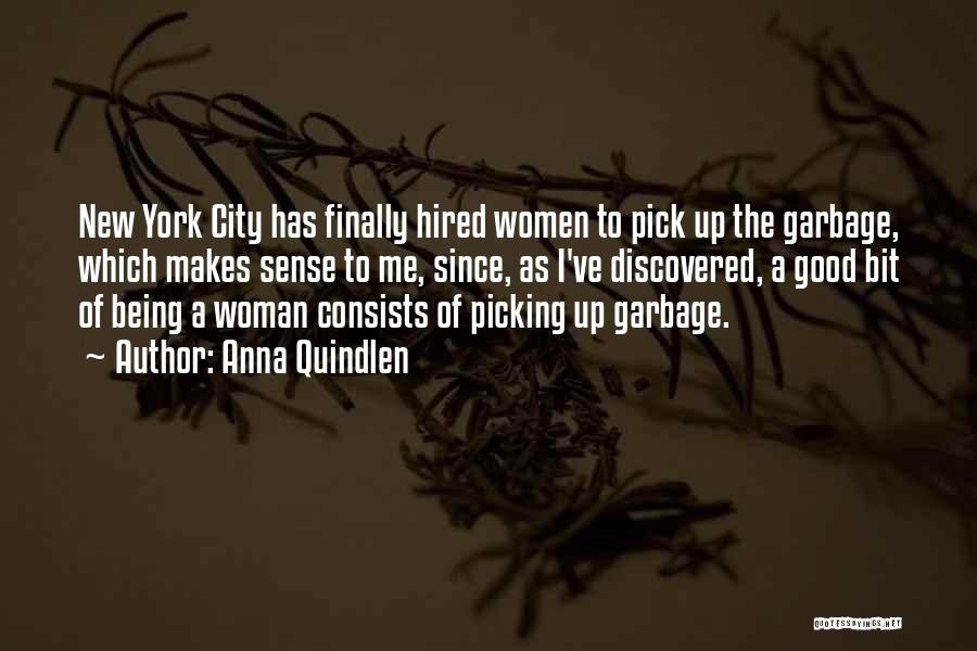 Anna Quindlen Quotes: New York City Has Finally Hired Women To Pick Up The Garbage, Which Makes Sense To Me, Since, As I've