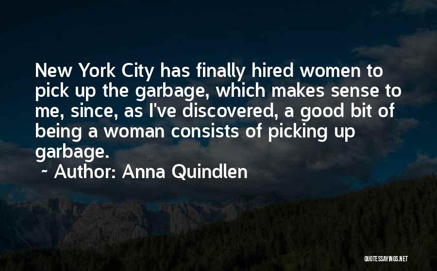 Anna Quindlen Quotes: New York City Has Finally Hired Women To Pick Up The Garbage, Which Makes Sense To Me, Since, As I've