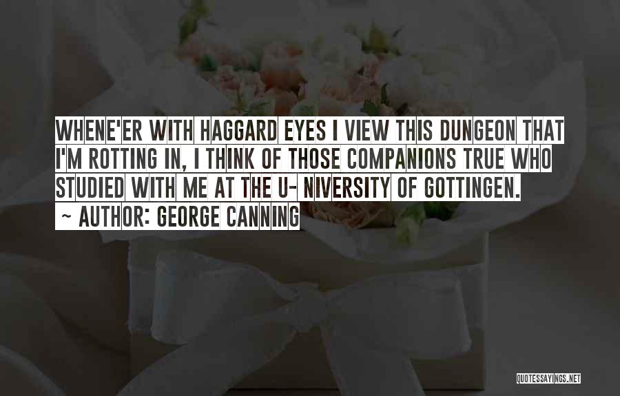 George Canning Quotes: Whene'er With Haggard Eyes I View This Dungeon That I'm Rotting In, I Think Of Those Companions True Who Studied