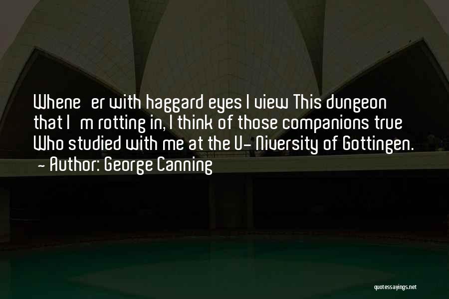 George Canning Quotes: Whene'er With Haggard Eyes I View This Dungeon That I'm Rotting In, I Think Of Those Companions True Who Studied