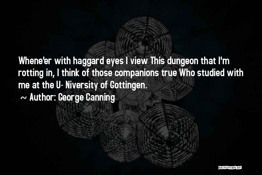 George Canning Quotes: Whene'er With Haggard Eyes I View This Dungeon That I'm Rotting In, I Think Of Those Companions True Who Studied