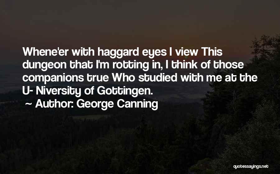 George Canning Quotes: Whene'er With Haggard Eyes I View This Dungeon That I'm Rotting In, I Think Of Those Companions True Who Studied