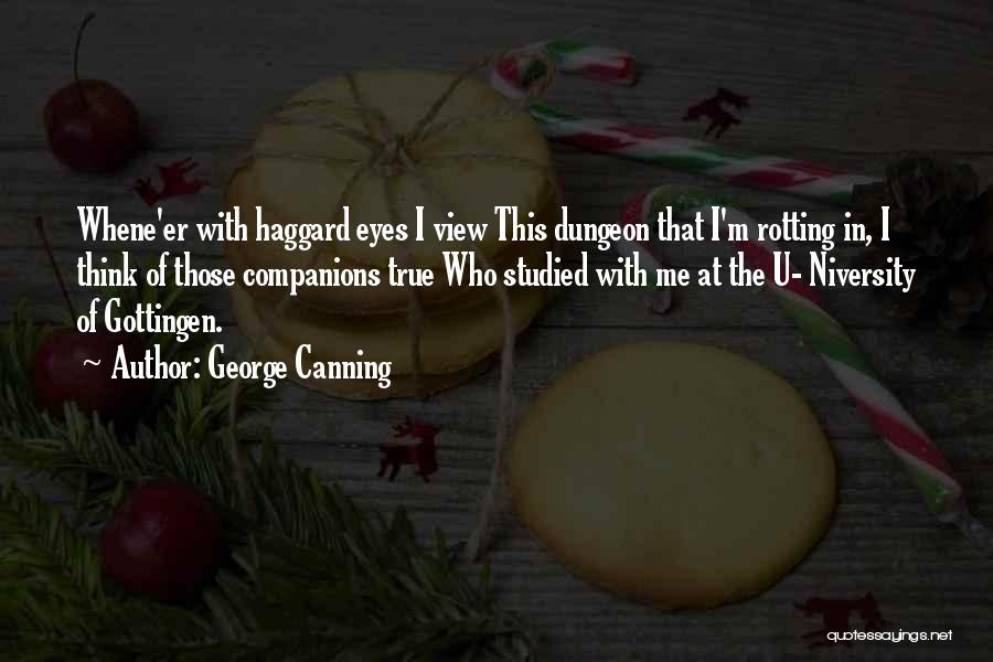 George Canning Quotes: Whene'er With Haggard Eyes I View This Dungeon That I'm Rotting In, I Think Of Those Companions True Who Studied