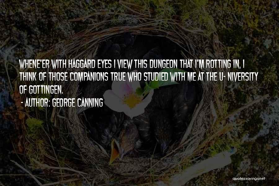 George Canning Quotes: Whene'er With Haggard Eyes I View This Dungeon That I'm Rotting In, I Think Of Those Companions True Who Studied