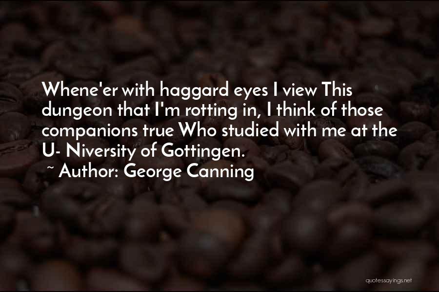 George Canning Quotes: Whene'er With Haggard Eyes I View This Dungeon That I'm Rotting In, I Think Of Those Companions True Who Studied