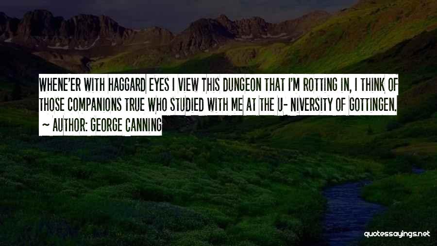 George Canning Quotes: Whene'er With Haggard Eyes I View This Dungeon That I'm Rotting In, I Think Of Those Companions True Who Studied