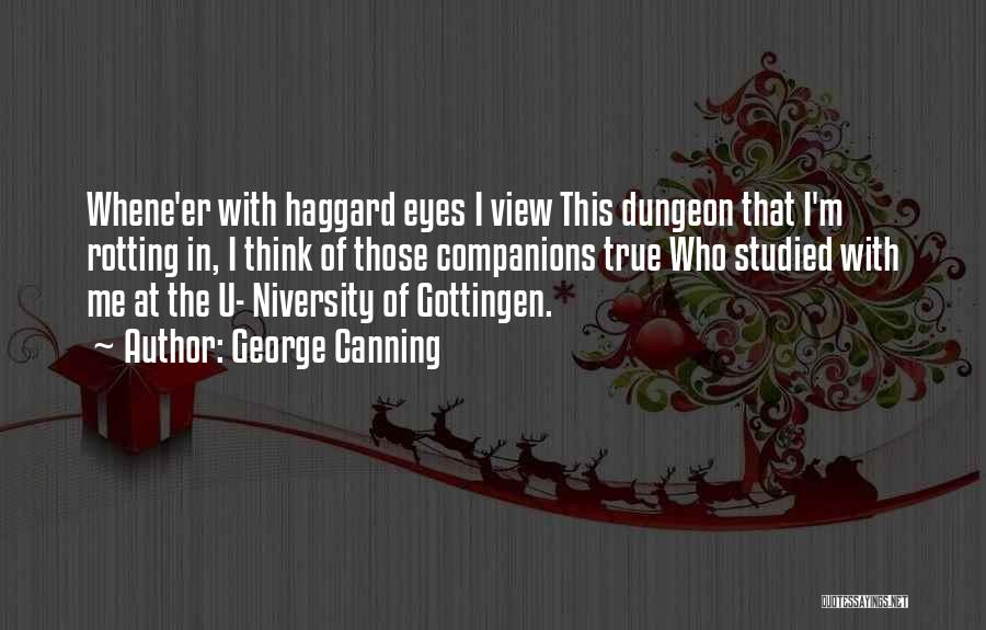 George Canning Quotes: Whene'er With Haggard Eyes I View This Dungeon That I'm Rotting In, I Think Of Those Companions True Who Studied