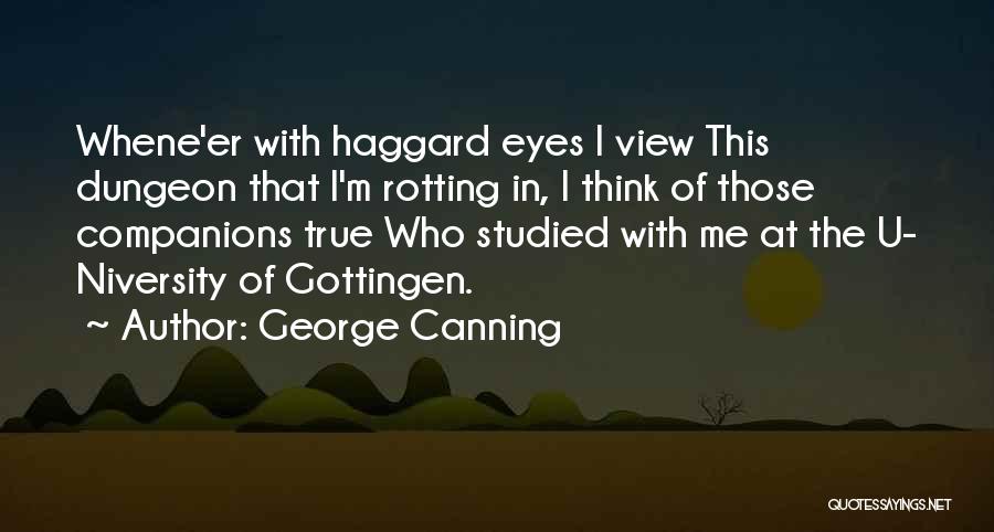 George Canning Quotes: Whene'er With Haggard Eyes I View This Dungeon That I'm Rotting In, I Think Of Those Companions True Who Studied