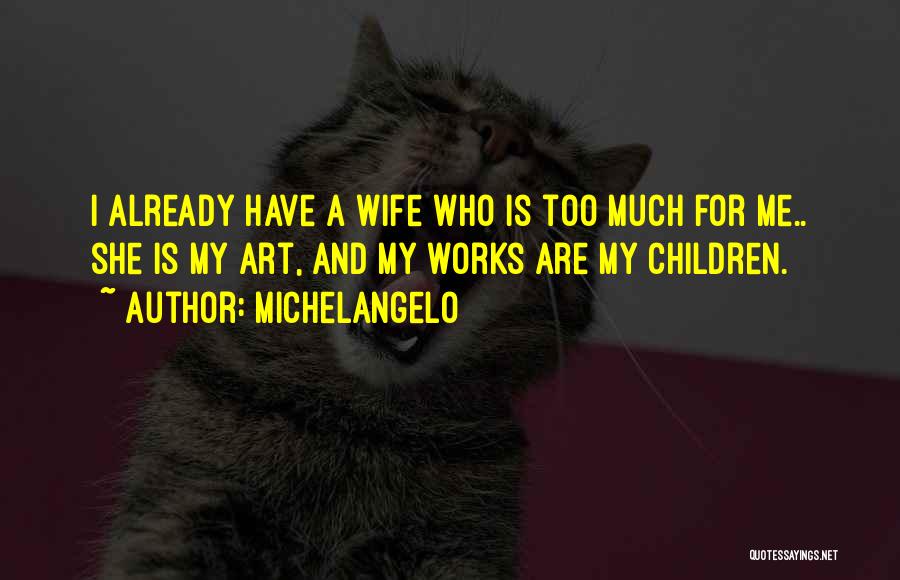 Michelangelo Quotes: I Already Have A Wife Who Is Too Much For Me.. She Is My Art, And My Works Are My