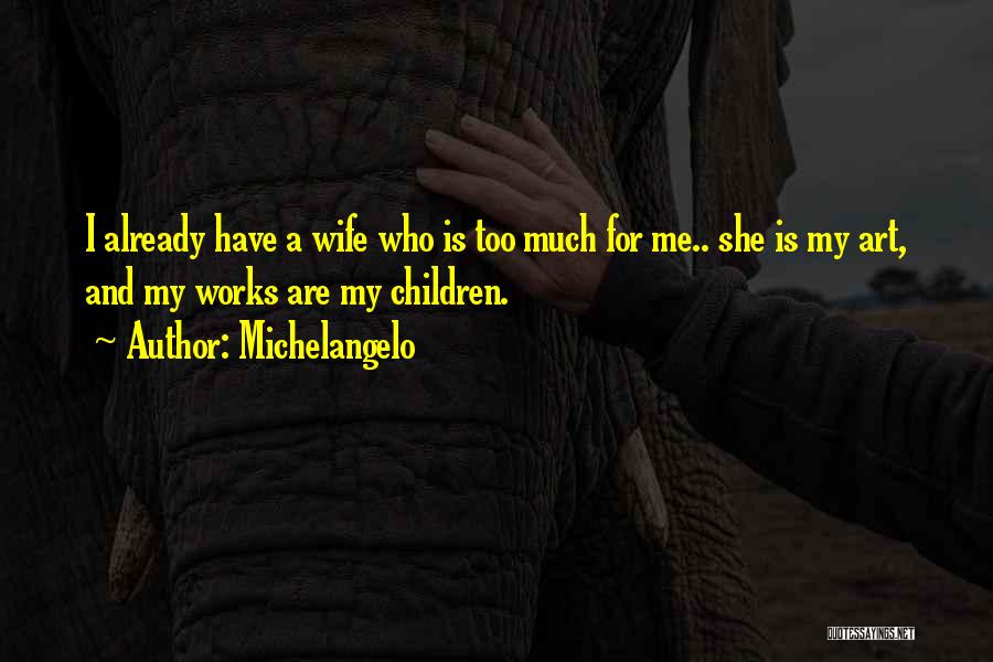 Michelangelo Quotes: I Already Have A Wife Who Is Too Much For Me.. She Is My Art, And My Works Are My