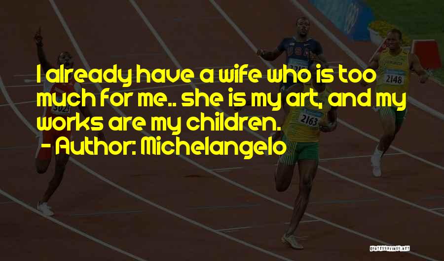 Michelangelo Quotes: I Already Have A Wife Who Is Too Much For Me.. She Is My Art, And My Works Are My