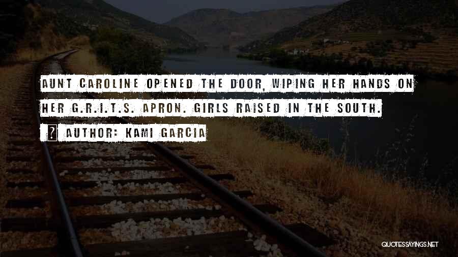 Kami Garcia Quotes: Aunt Caroline Opened The Door, Wiping Her Hands On Her G.r.i.t.s. Apron. Girls Raised In The South.