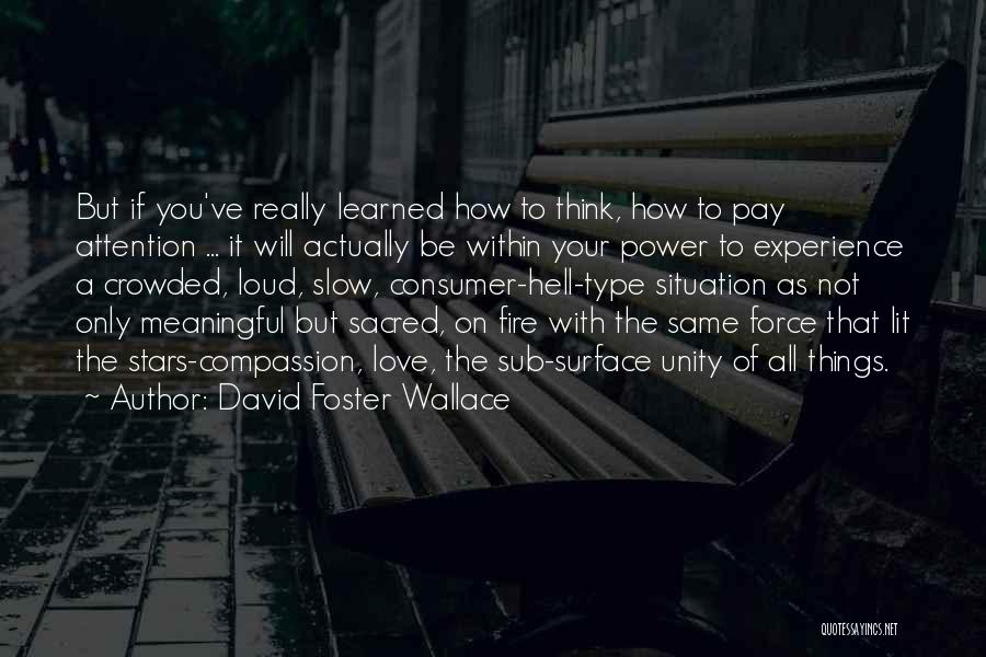 David Foster Wallace Quotes: But If You've Really Learned How To Think, How To Pay Attention ... It Will Actually Be Within Your Power