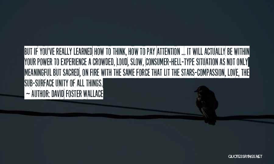 David Foster Wallace Quotes: But If You've Really Learned How To Think, How To Pay Attention ... It Will Actually Be Within Your Power