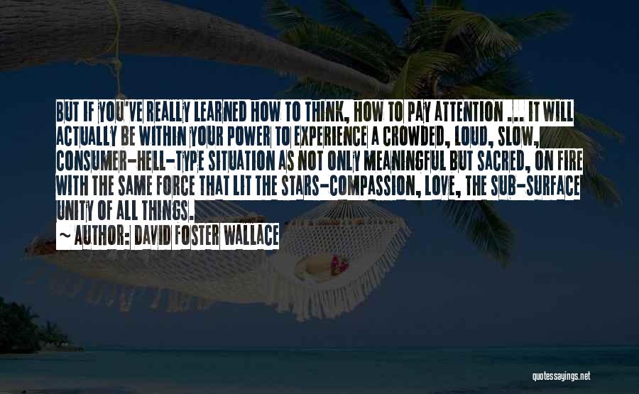 David Foster Wallace Quotes: But If You've Really Learned How To Think, How To Pay Attention ... It Will Actually Be Within Your Power