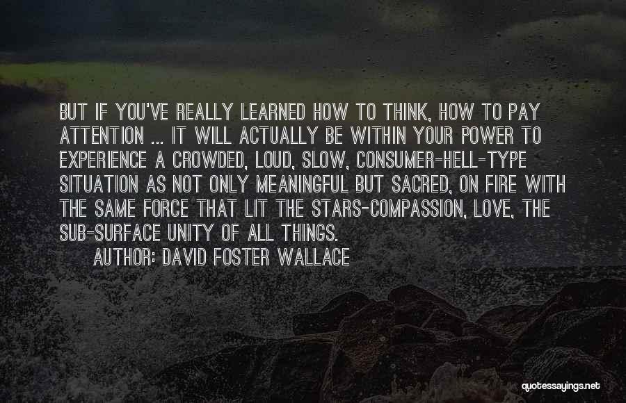 David Foster Wallace Quotes: But If You've Really Learned How To Think, How To Pay Attention ... It Will Actually Be Within Your Power