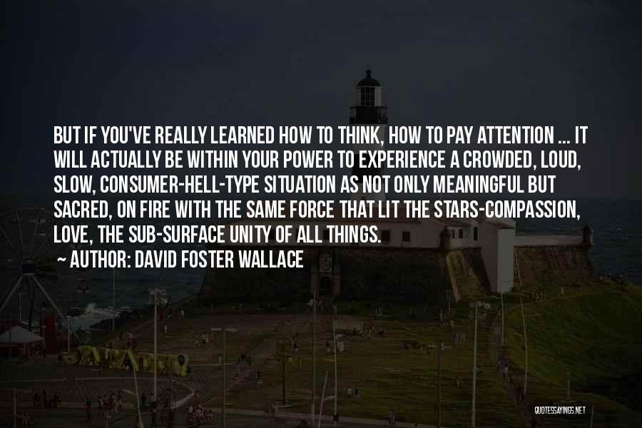 David Foster Wallace Quotes: But If You've Really Learned How To Think, How To Pay Attention ... It Will Actually Be Within Your Power