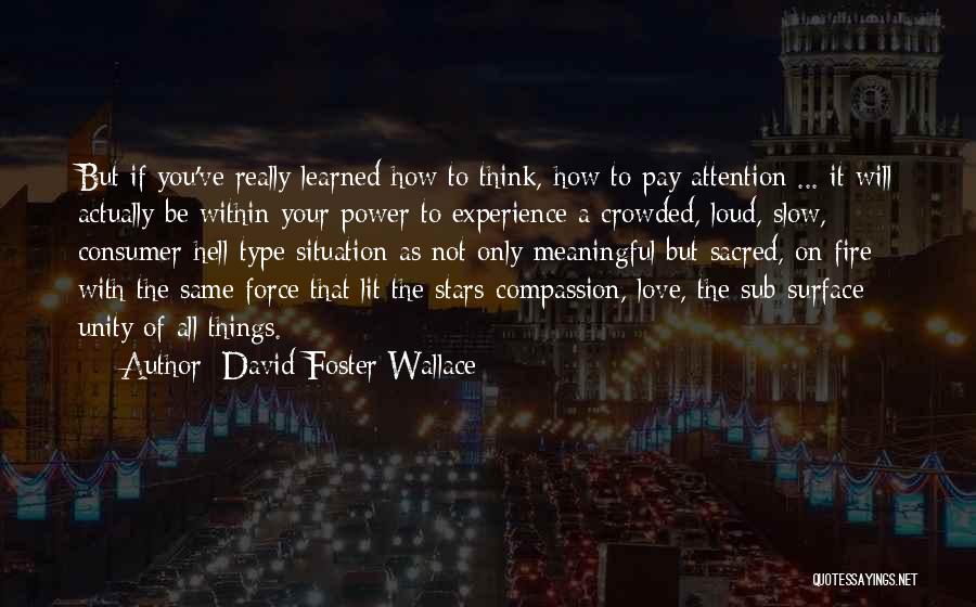 David Foster Wallace Quotes: But If You've Really Learned How To Think, How To Pay Attention ... It Will Actually Be Within Your Power