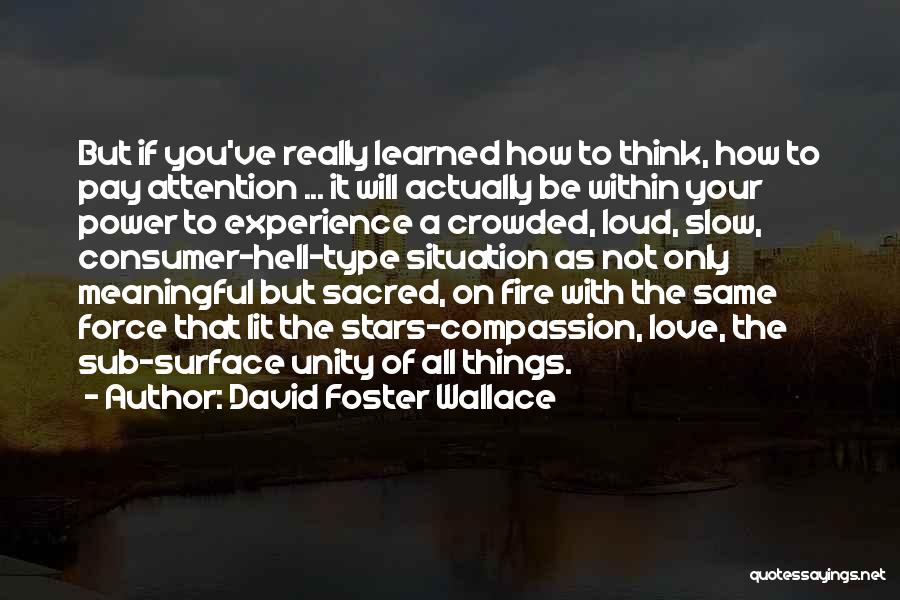 David Foster Wallace Quotes: But If You've Really Learned How To Think, How To Pay Attention ... It Will Actually Be Within Your Power