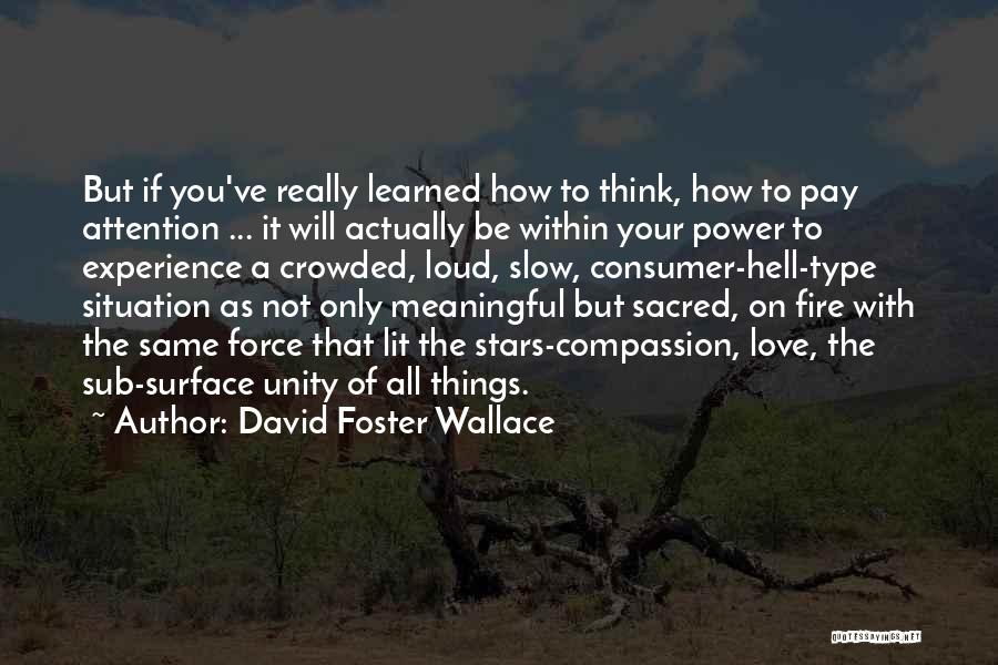 David Foster Wallace Quotes: But If You've Really Learned How To Think, How To Pay Attention ... It Will Actually Be Within Your Power