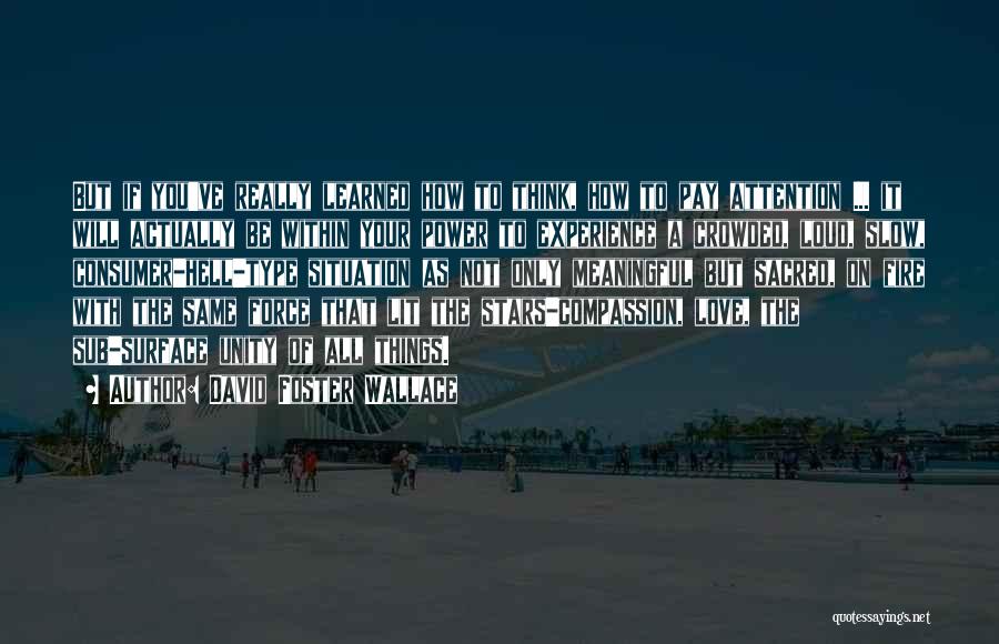 David Foster Wallace Quotes: But If You've Really Learned How To Think, How To Pay Attention ... It Will Actually Be Within Your Power