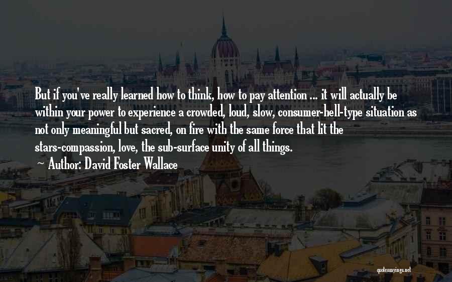 David Foster Wallace Quotes: But If You've Really Learned How To Think, How To Pay Attention ... It Will Actually Be Within Your Power