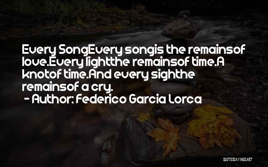 Federico Garcia Lorca Quotes: Every Songevery Songis The Remainsof Love.every Lightthe Remainsof Time.a Knotof Time.and Every Sighthe Remainsof A Cry.