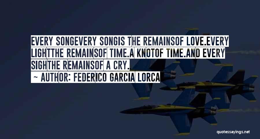 Federico Garcia Lorca Quotes: Every Songevery Songis The Remainsof Love.every Lightthe Remainsof Time.a Knotof Time.and Every Sighthe Remainsof A Cry.