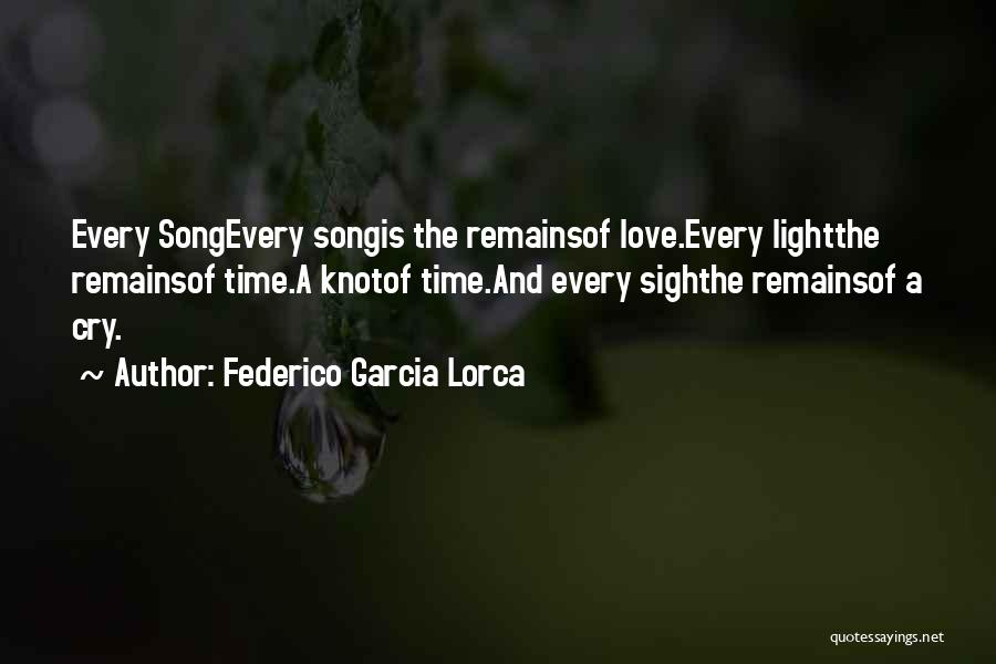 Federico Garcia Lorca Quotes: Every Songevery Songis The Remainsof Love.every Lightthe Remainsof Time.a Knotof Time.and Every Sighthe Remainsof A Cry.