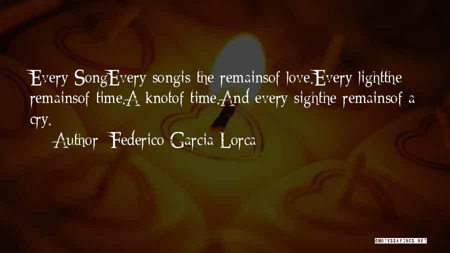 Federico Garcia Lorca Quotes: Every Songevery Songis The Remainsof Love.every Lightthe Remainsof Time.a Knotof Time.and Every Sighthe Remainsof A Cry.