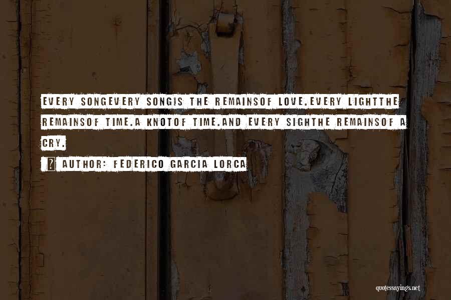 Federico Garcia Lorca Quotes: Every Songevery Songis The Remainsof Love.every Lightthe Remainsof Time.a Knotof Time.and Every Sighthe Remainsof A Cry.