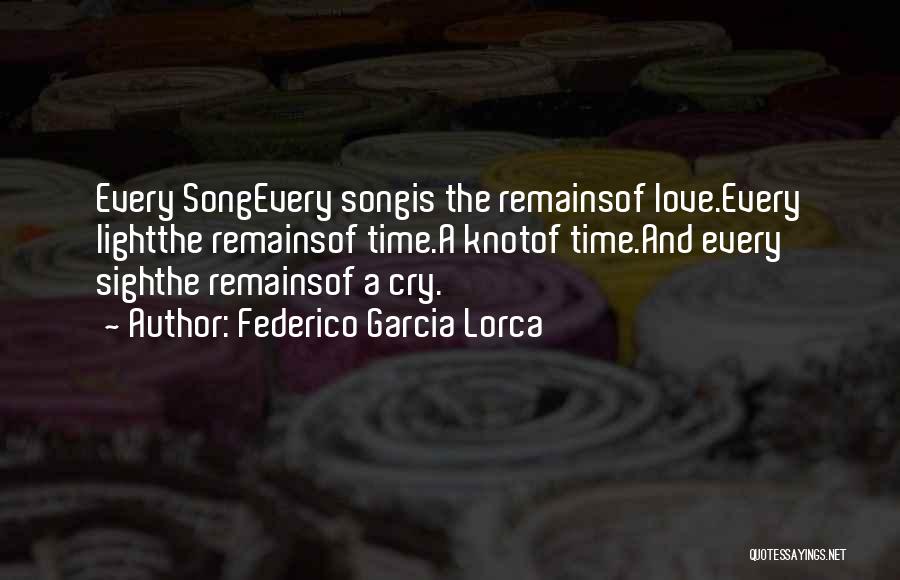 Federico Garcia Lorca Quotes: Every Songevery Songis The Remainsof Love.every Lightthe Remainsof Time.a Knotof Time.and Every Sighthe Remainsof A Cry.